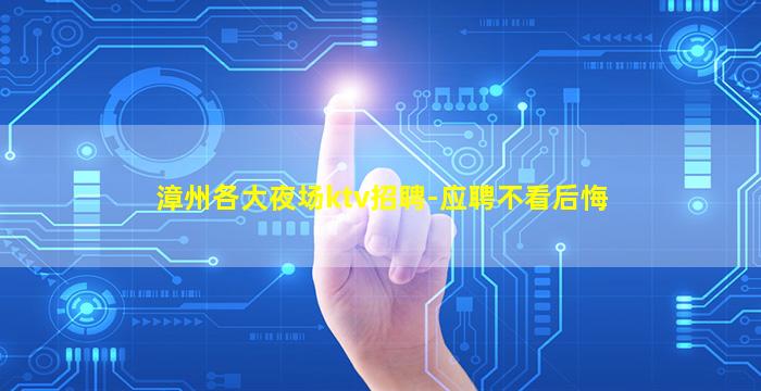 漳州各大夜场ktv招聘-应聘不看后悔